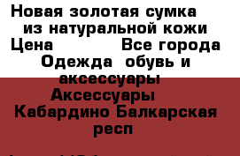 Новая золотая сумка Chloe из натуральной кожи › Цена ­ 4 990 - Все города Одежда, обувь и аксессуары » Аксессуары   . Кабардино-Балкарская респ.